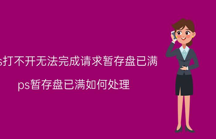 ps打不开无法完成请求暂存盘已满 ps暂存盘已满如何处理？